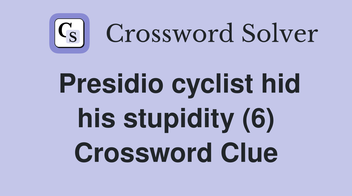 Presidio cyclist hid his stupidity (6) Crossword Clue
