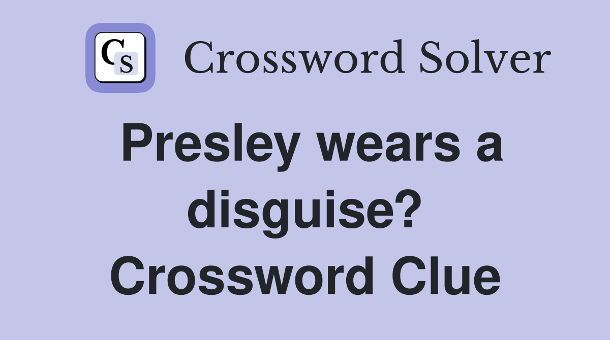 Presley wears a disguise? Crossword Clue