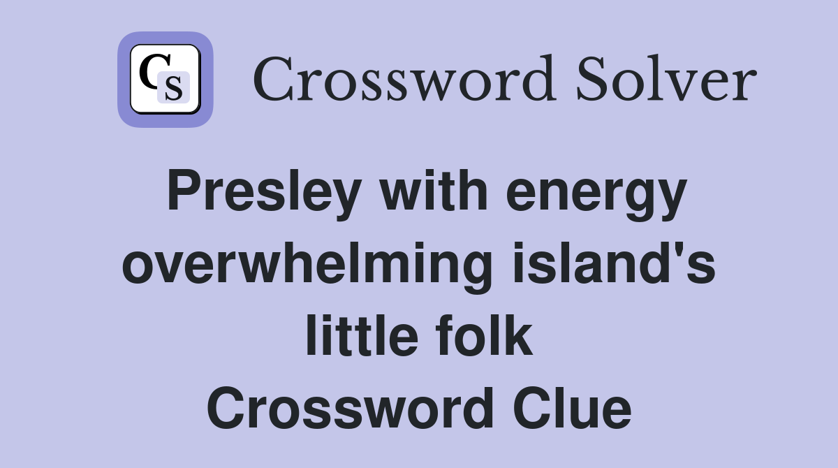 Presley with energy overwhelming island's little folk Crossword Clue