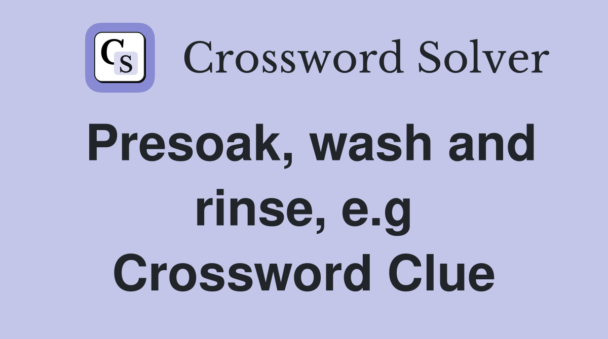 Presoak, wash and rinse, e.g Crossword Clue