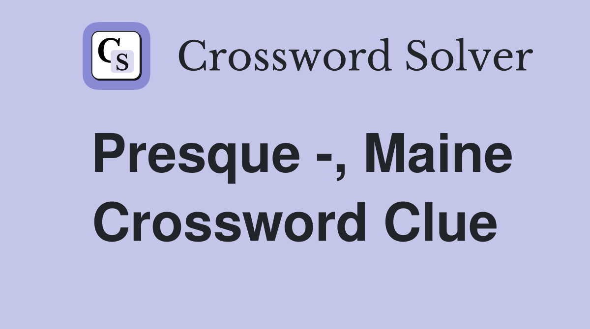 Presque -, Maine Crossword Clue