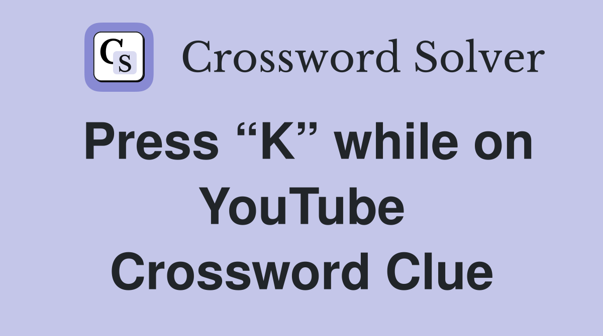 Press “K” while on YouTube Crossword Clue