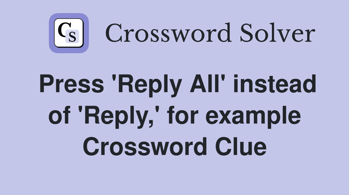 Press 'Reply All' instead of 'Reply,' for example Crossword Clue