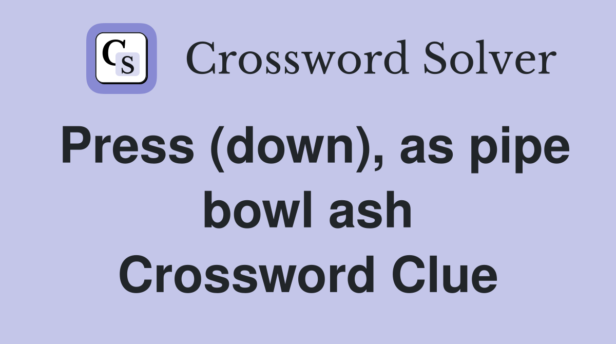 Press (down), as pipe bowl ash Crossword Clue