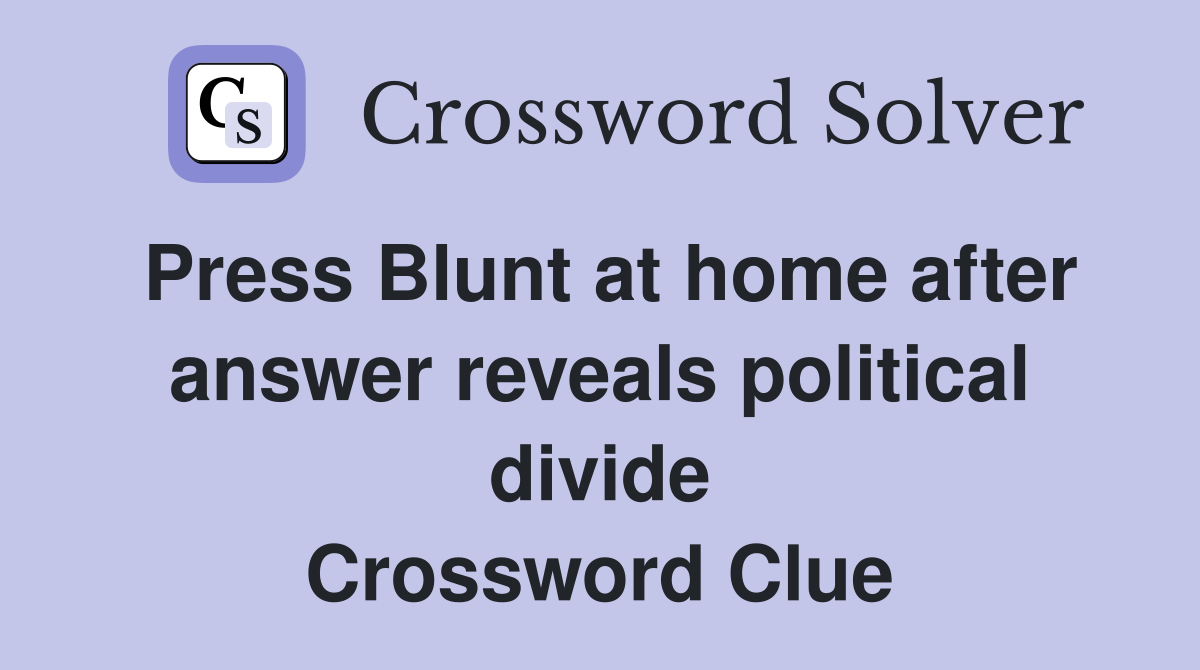 Press Blunt at home after answer reveals political divide Crossword Clue