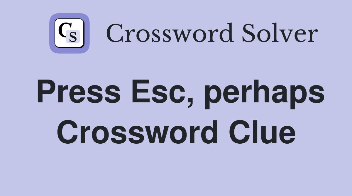 Press Esc, perhaps Crossword Clue