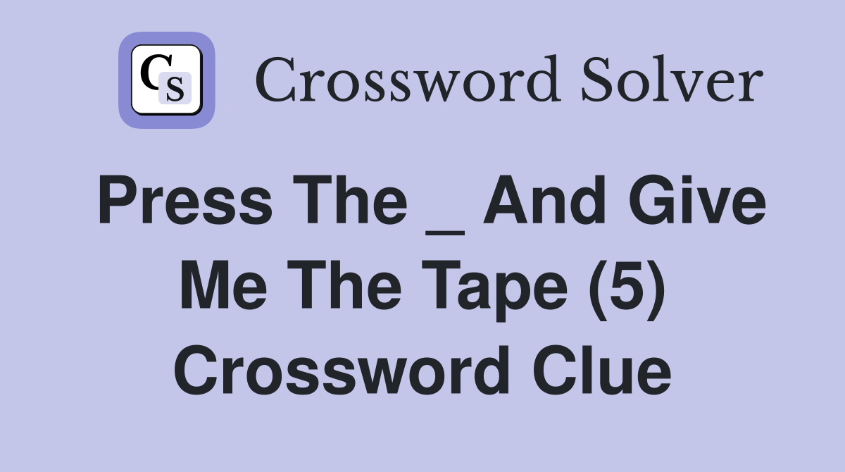 Press The _ And Give Me The Tape (5) Crossword Clue