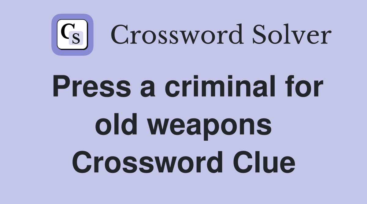 Press a criminal for old weapons Crossword Clue