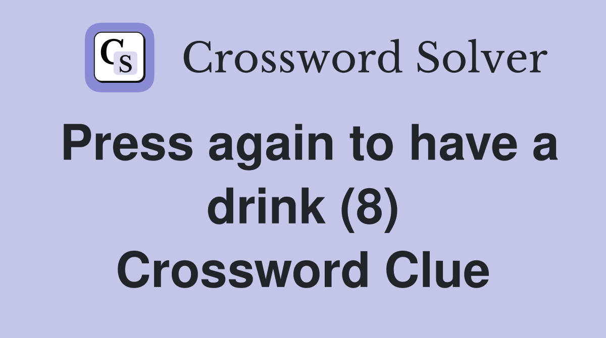 Press again to have a drink (8) Crossword Clue