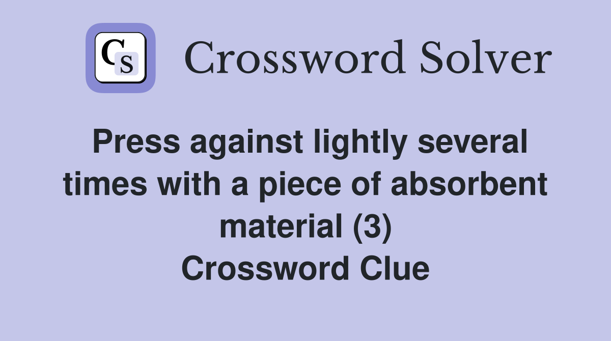 Press against lightly several times with a piece of absorbent material (3) Crossword Clue
