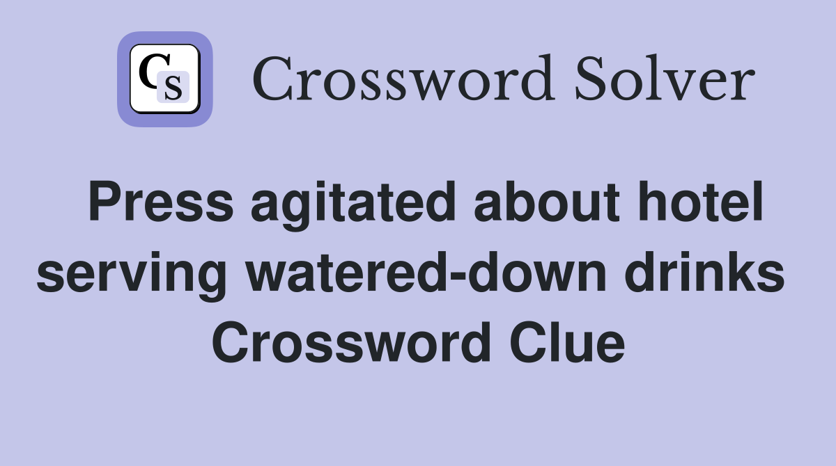 Press agitated about hotel serving watered-down drinks  Crossword Clue