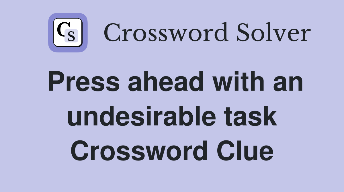 Press ahead with an undesirable task Crossword Clue