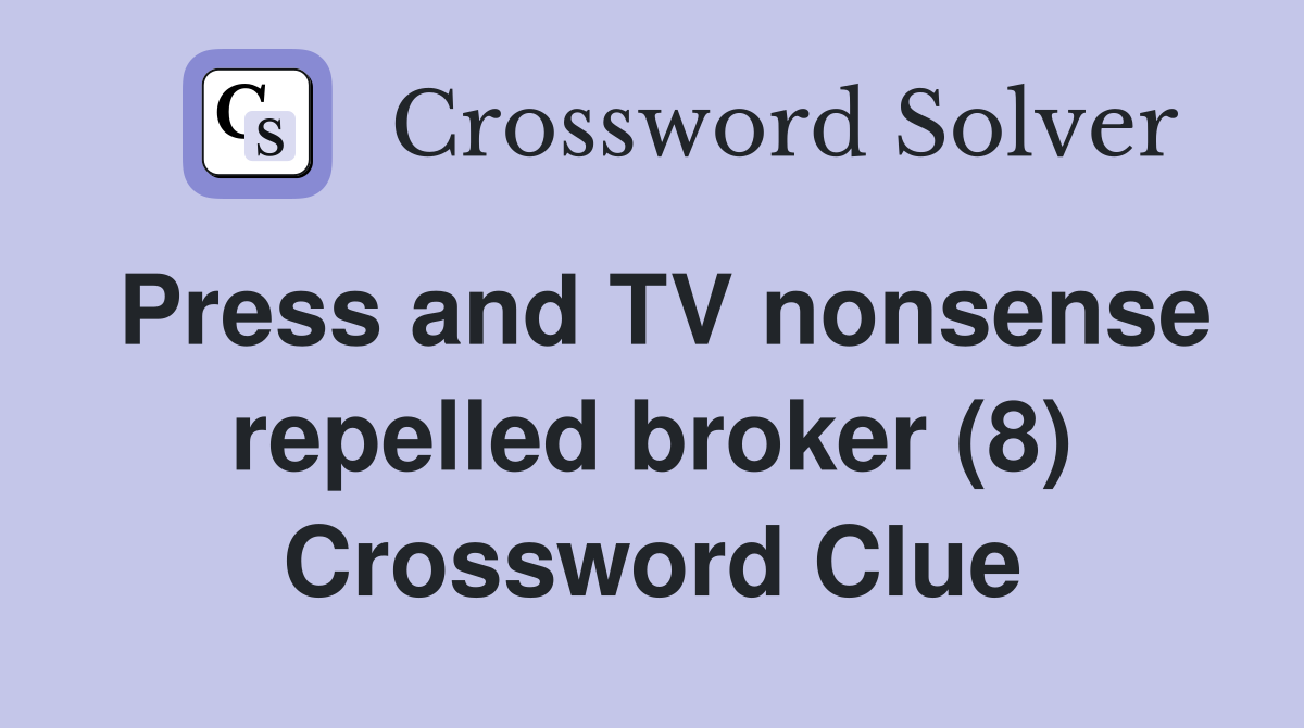 Press and TV nonsense repelled broker (8) Crossword Clue