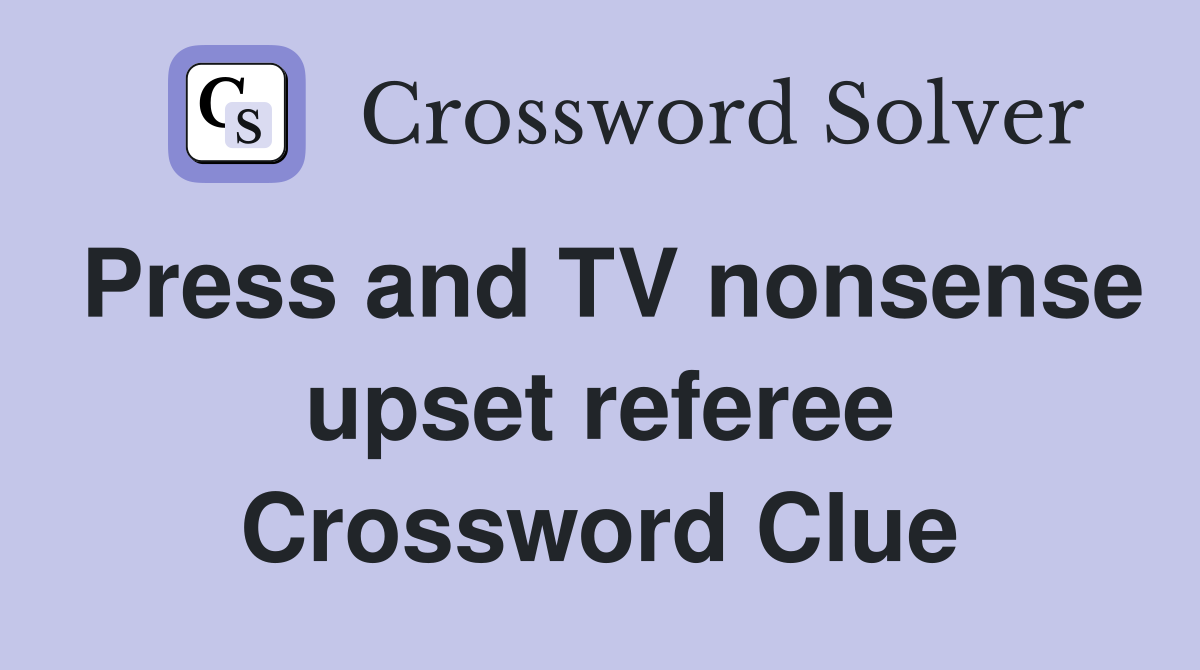 Press and TV nonsense upset referee Crossword Clue