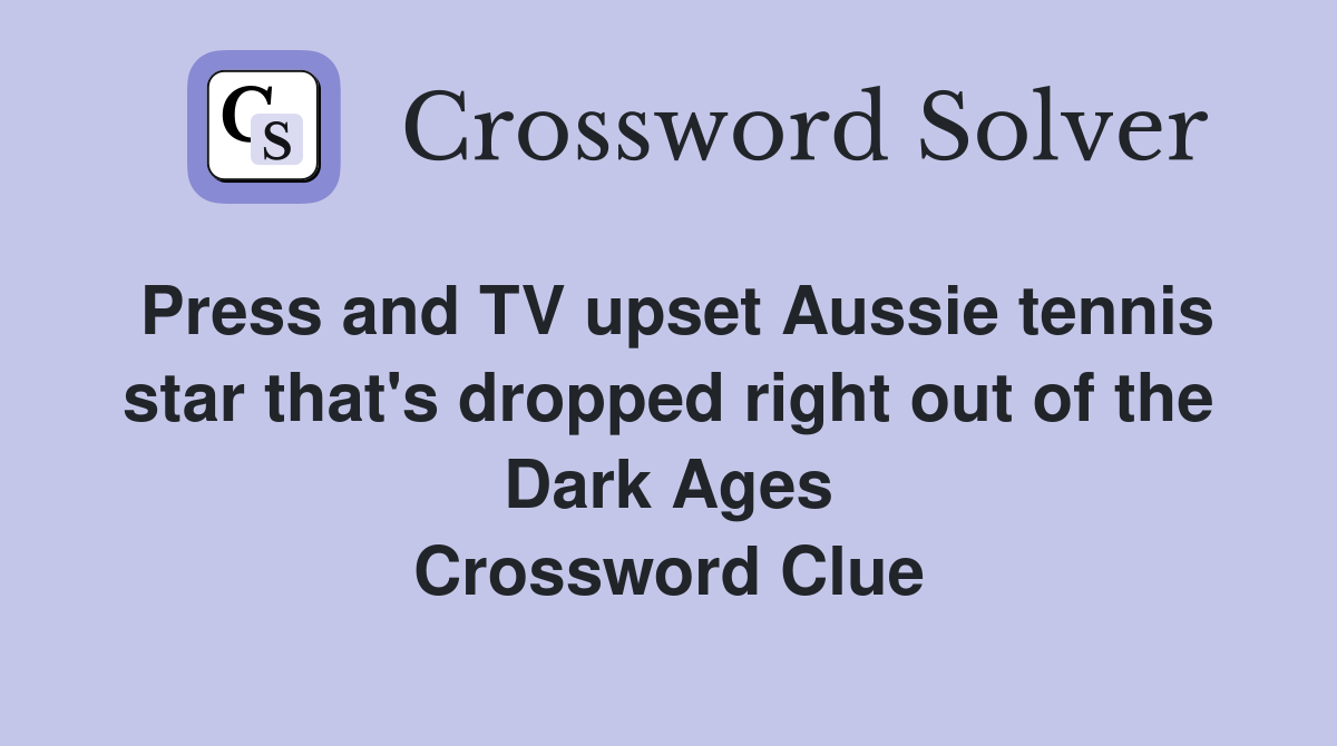 Press and TV upset Aussie tennis star that's dropped right out of the Dark Ages Crossword Clue