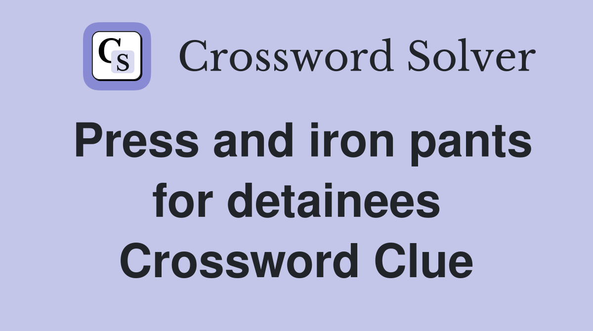 Press and iron pants for detainees Crossword Clue