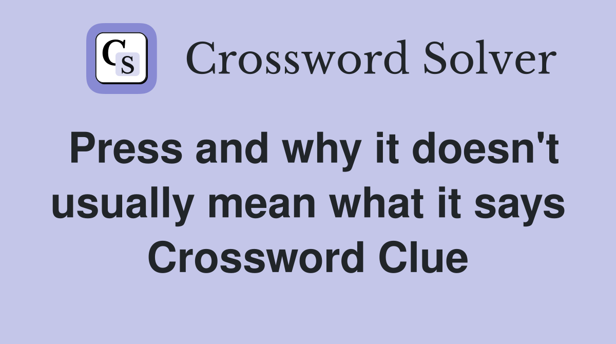 Press and why it doesn't usually mean what it says Crossword Clue