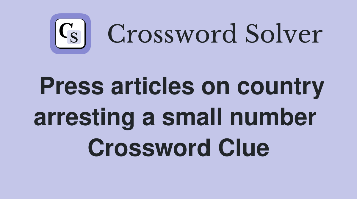 Press articles on country arrest­ing a small number  Crossword Clue
