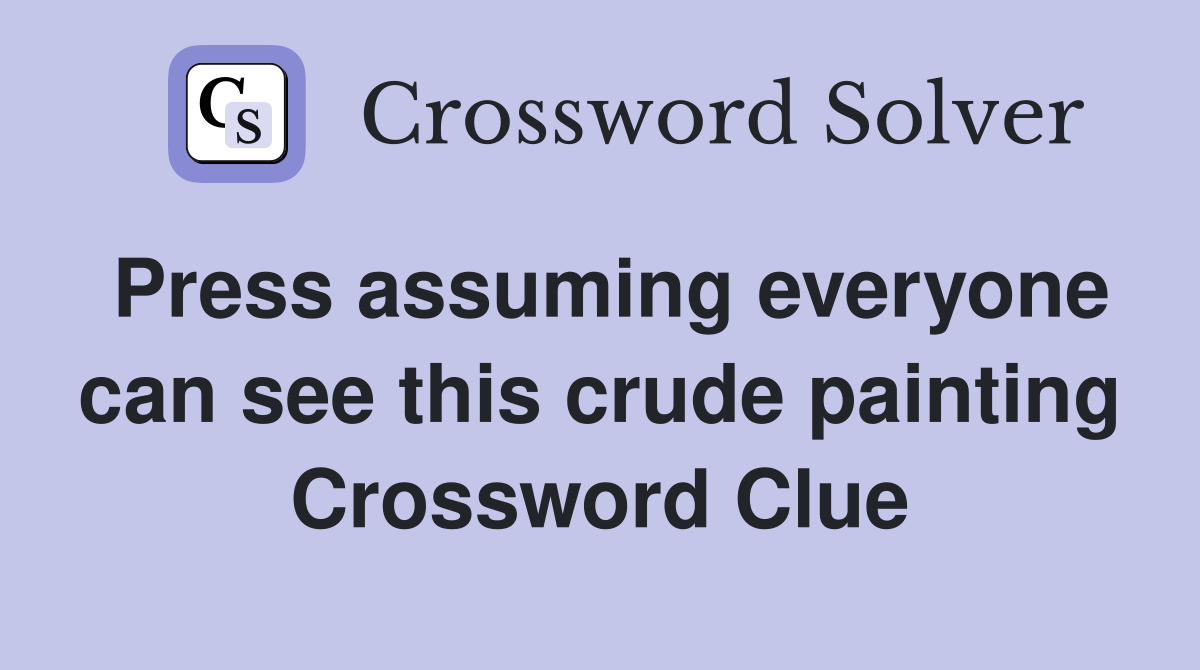 Press assuming everyone can see this crude painting Crossword Clue