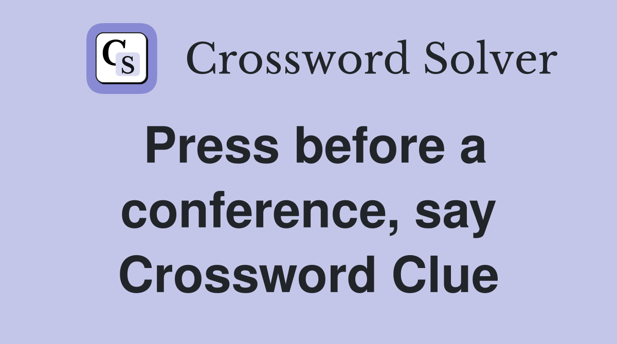 Press before a conference, say Crossword Clue
