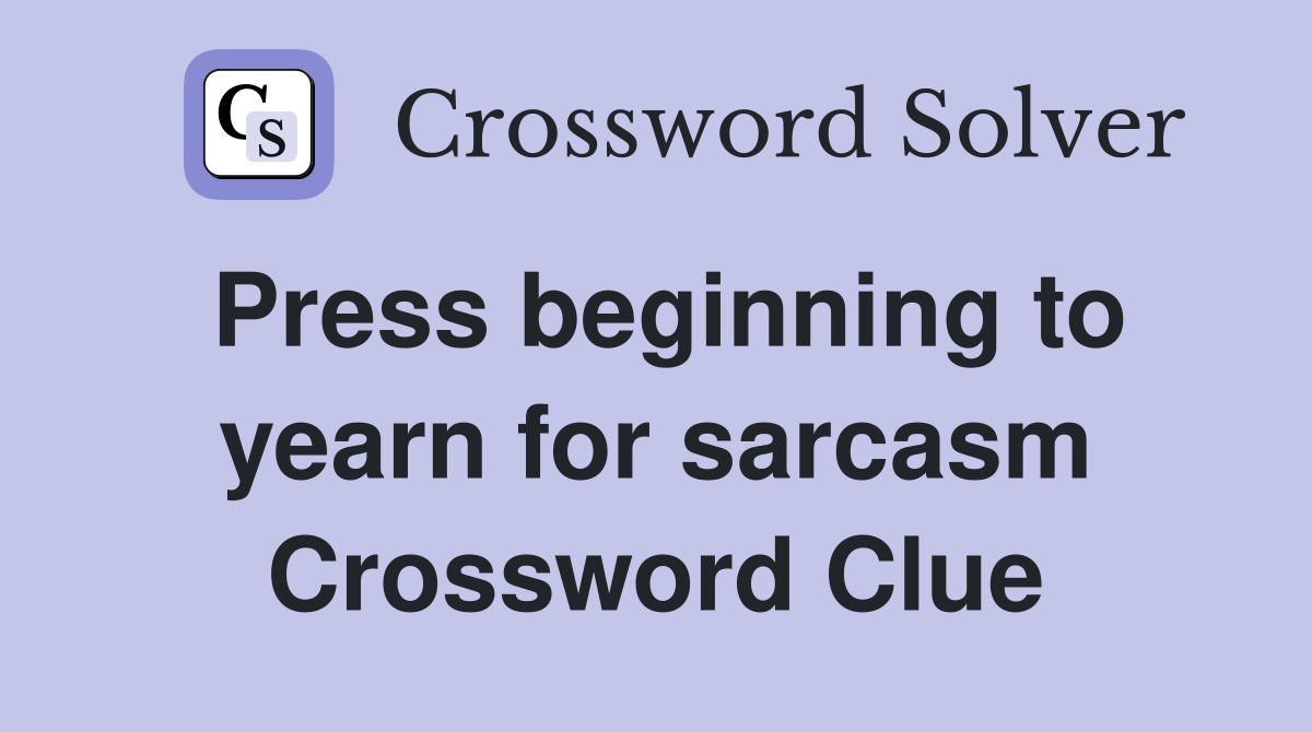 Press beginning to yearn for sarcasm Crossword Clue