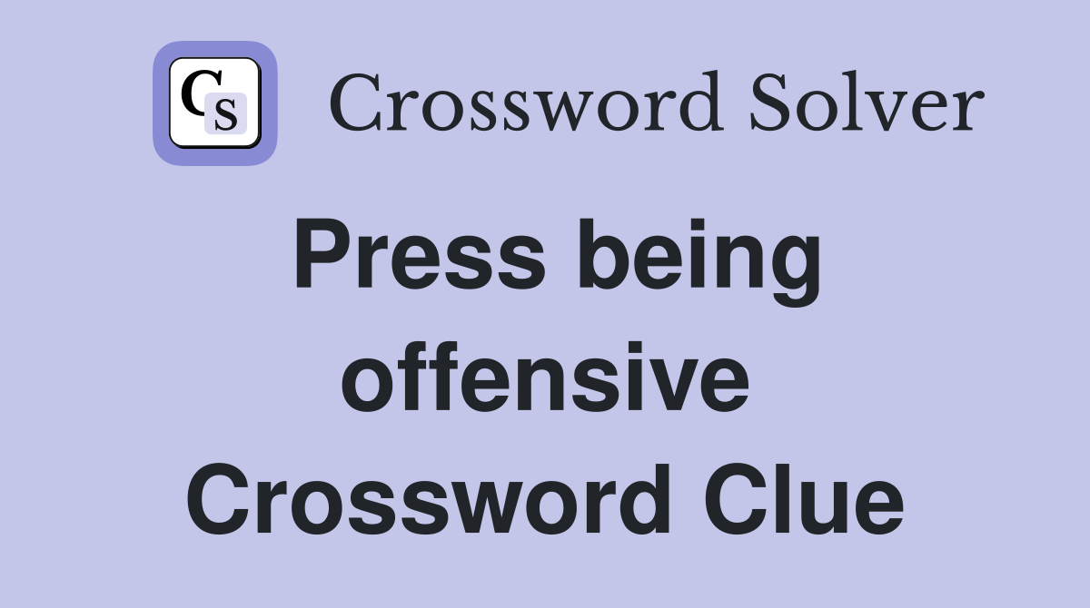 Press being offensive Crossword Clue