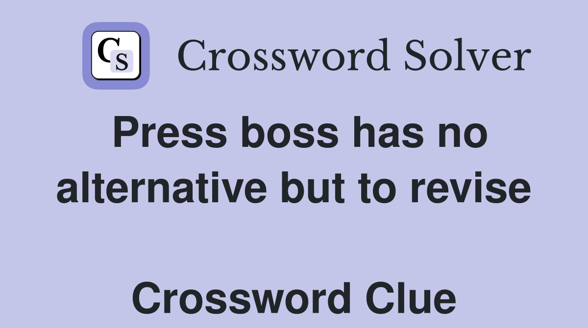 Press boss has no alternative but to revise  Crossword Clue