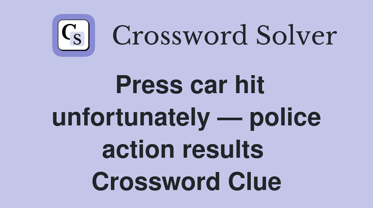 Press car hit unfortunately — police action results  Crossword Clue