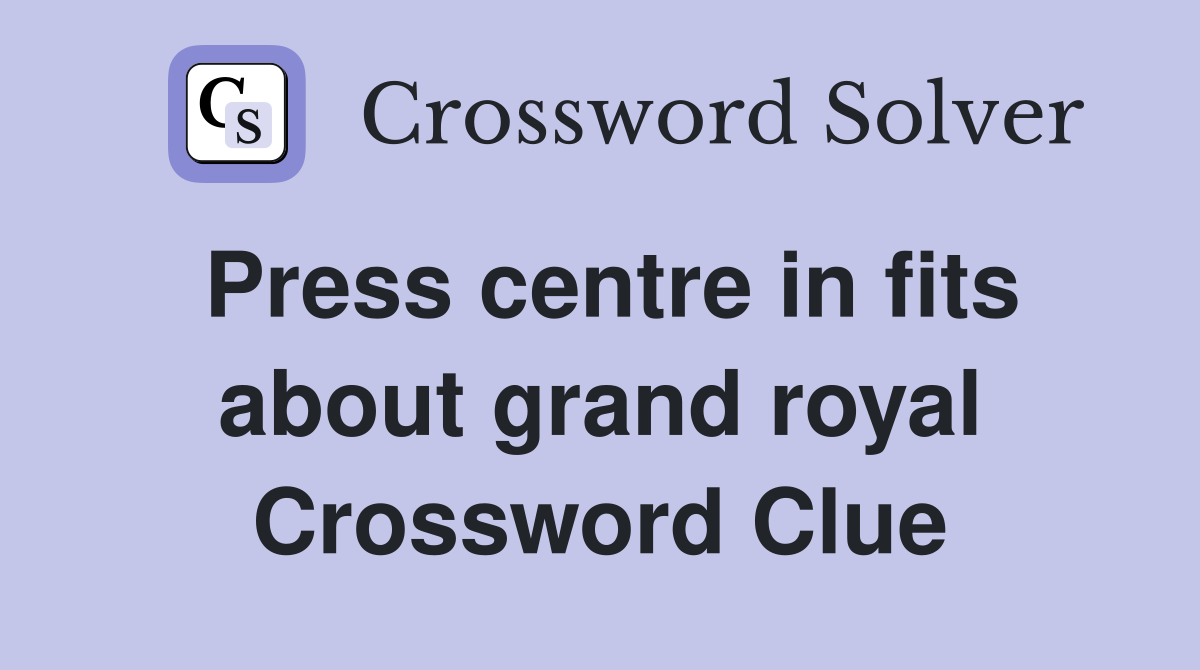 Press centre in fits about grand royal Crossword Clue