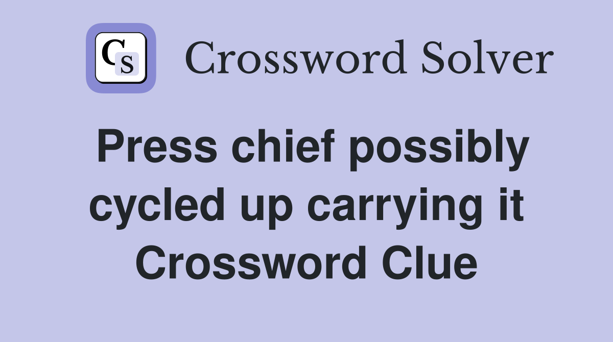 Press chief possibly cycled up carrying it Crossword Clue