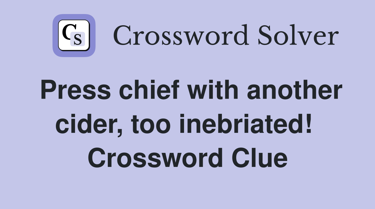 Press chief with another cider, too inebriated!  Crossword Clue