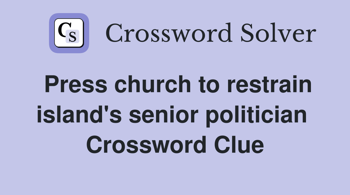 Press church to restrain island's senior politician  Crossword Clue