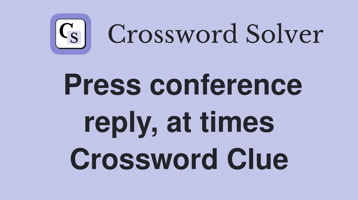 Press conference reply, at times Crossword Clue