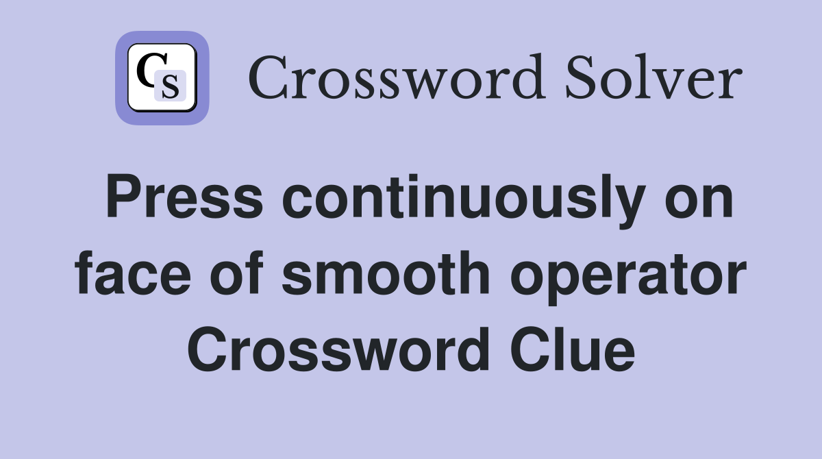 Press continuously on face of smooth operator Crossword Clue