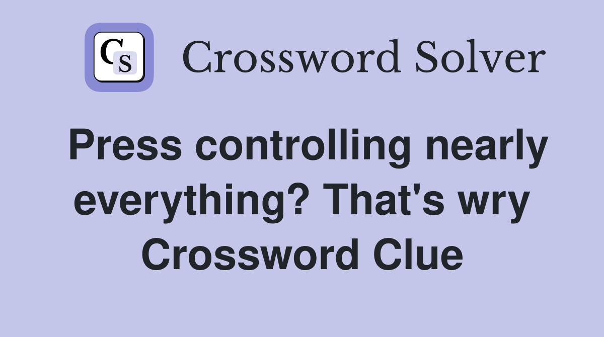 Press controlling nearly everything? That's wry Crossword Clue