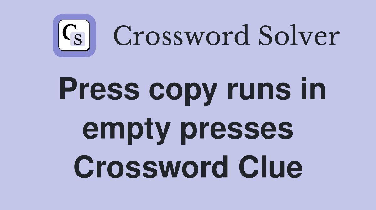 Press copy runs in empty presses Crossword Clue