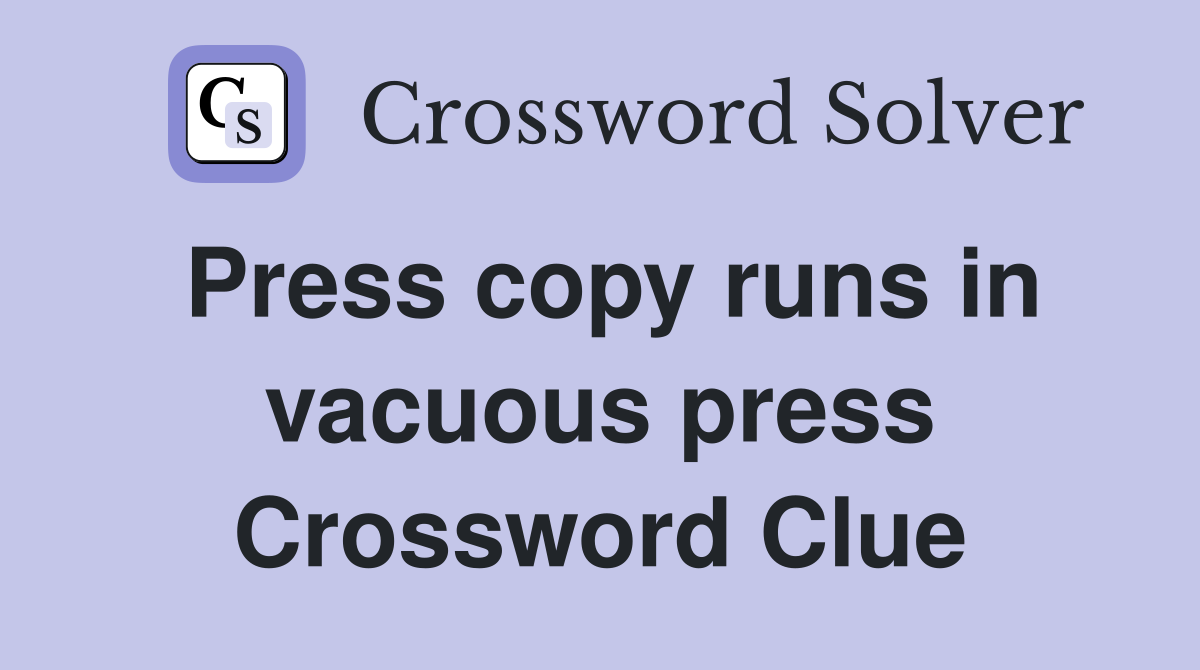 Press copy runs in vacuous press Crossword Clue