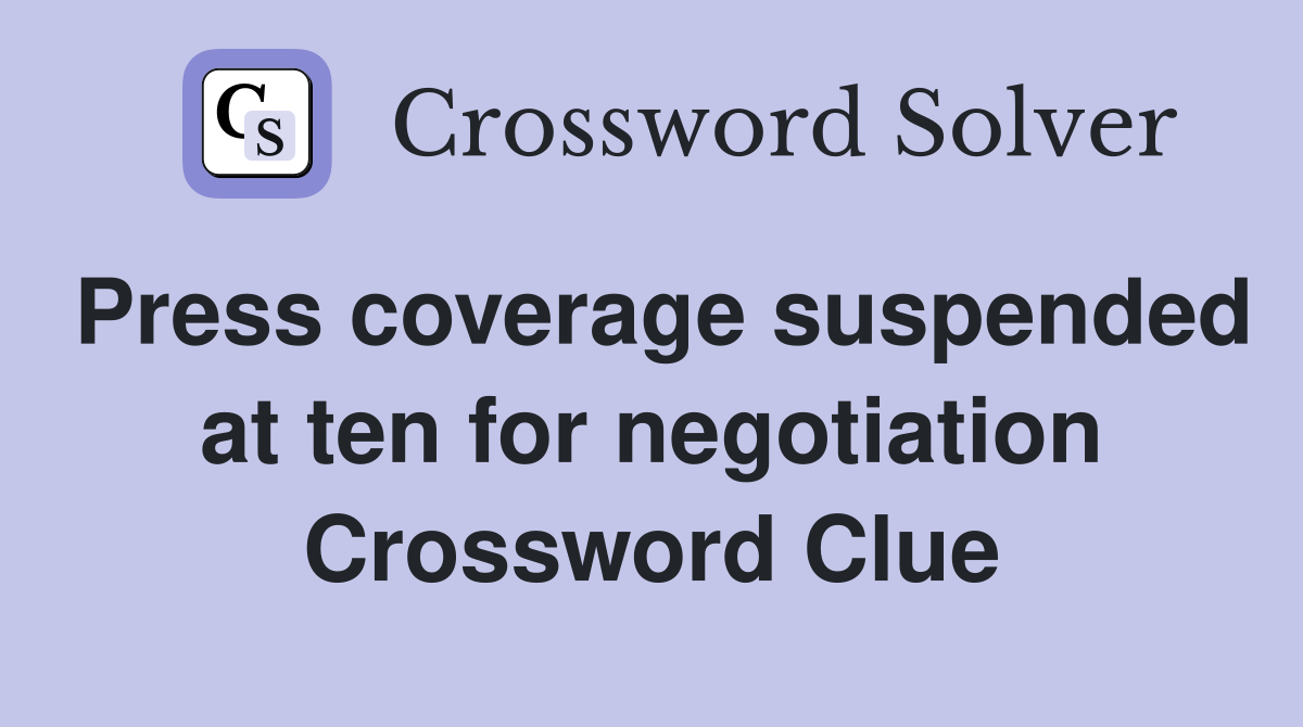 Press coverage suspended at ten for negotiation Crossword Clue