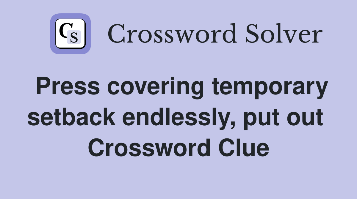 Press covering temporary setback endlessly, put out  Crossword Clue