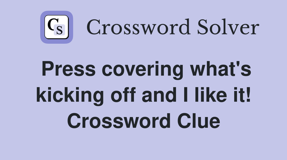 Press covering what's kicking off and I like it! Crossword Clue