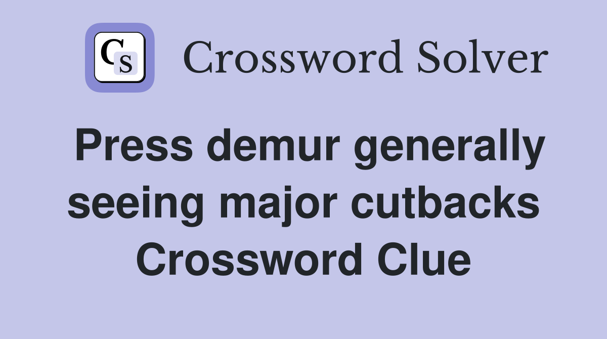 Press demur generally seeing major cutbacks Crossword Clue