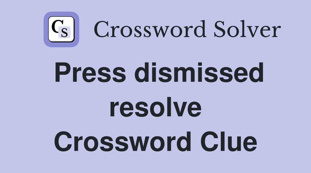Press dismissed resolve Crossword Clue