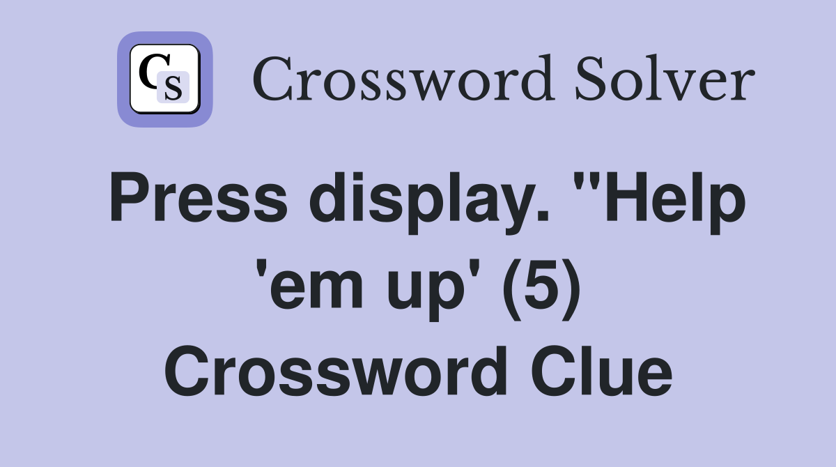 Press display. "Help 'em up' (5) Crossword Clue