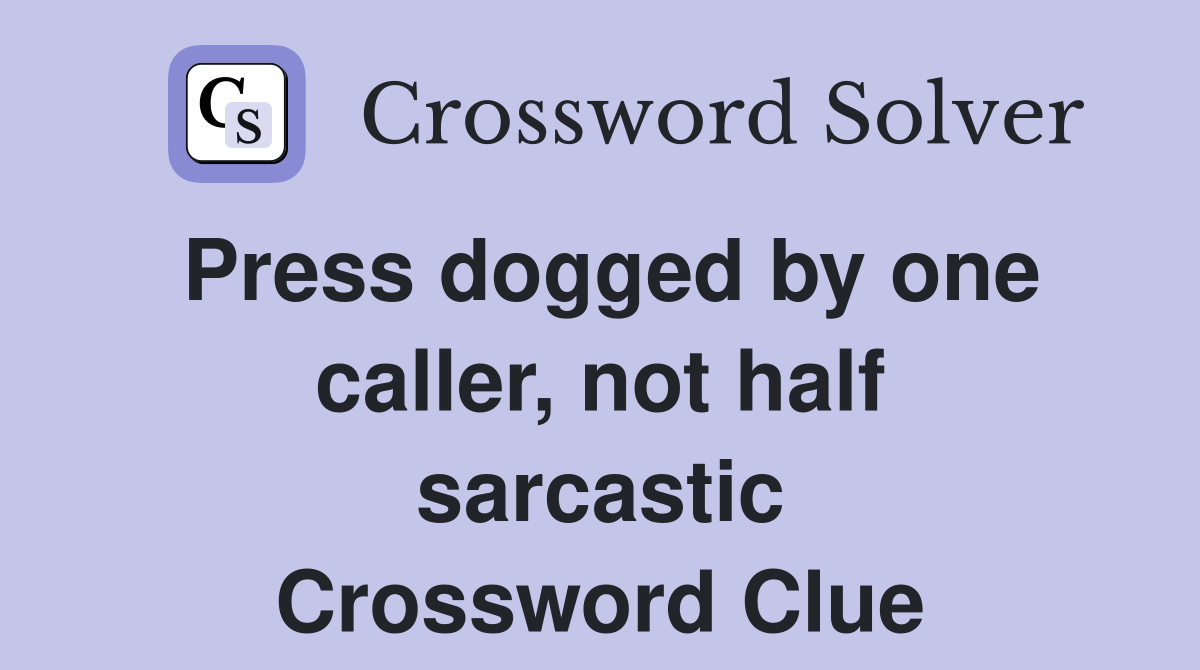 Press dogged by one caller, not half sarcastic Crossword Clue