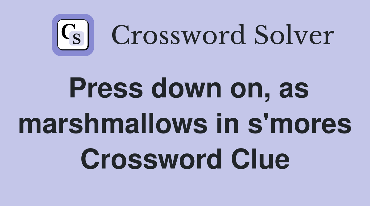 Press down on, as marshmallows in s'mores Crossword Clue