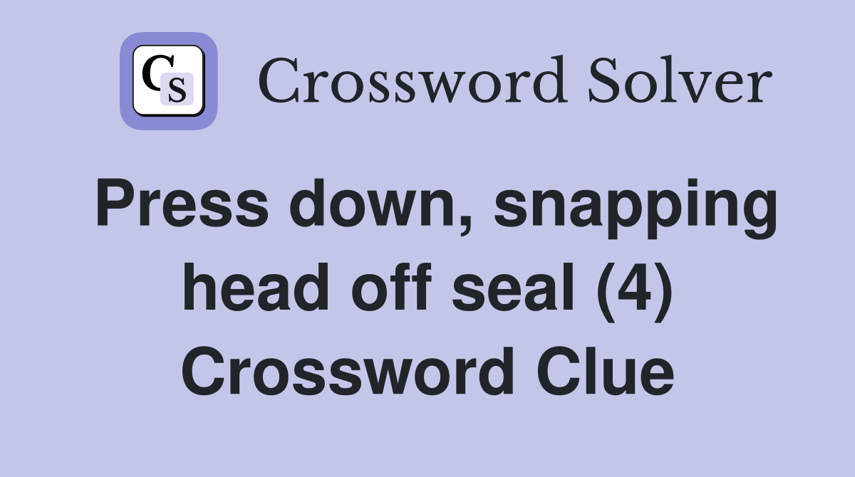 Press down, snapping head off seal (4) Crossword Clue