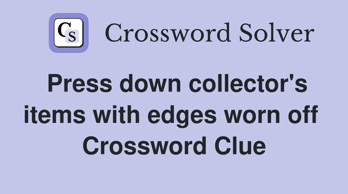 Press down collector's items with edges worn off  Crossword Clue