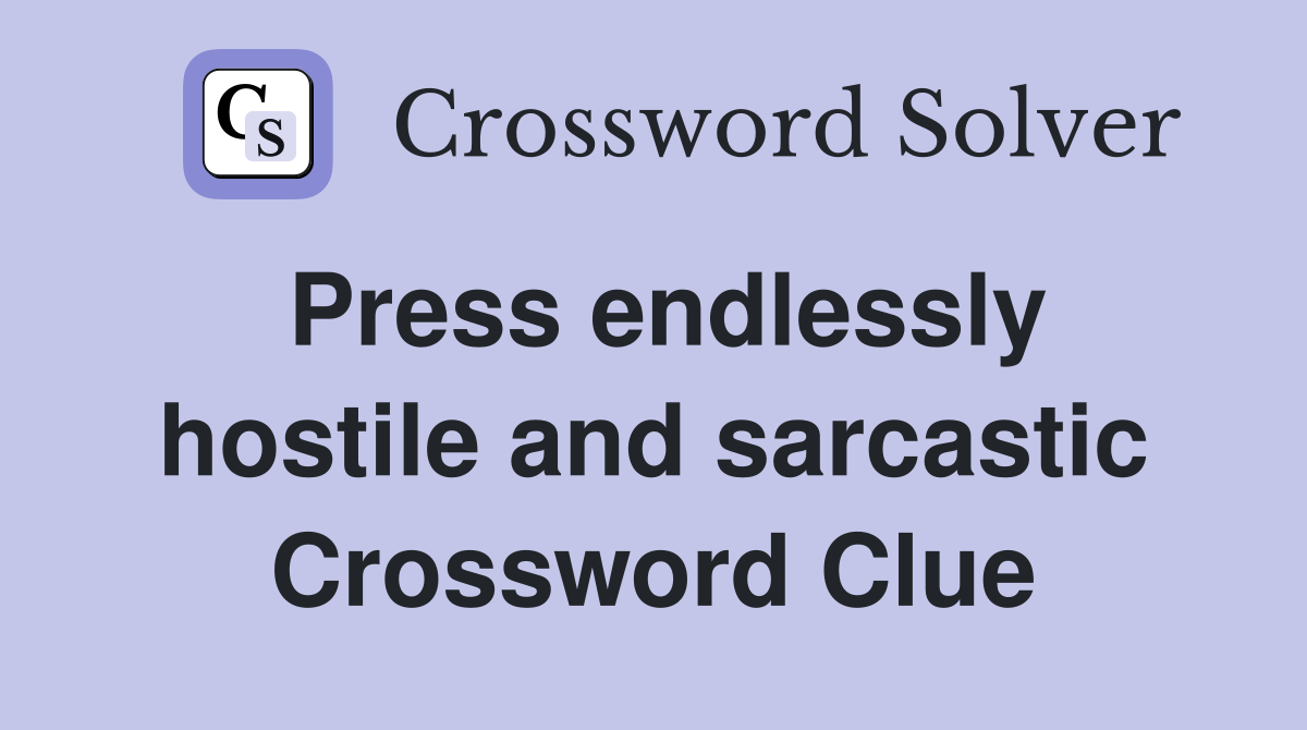 Press endlessly hostile and sarcastic Crossword Clue