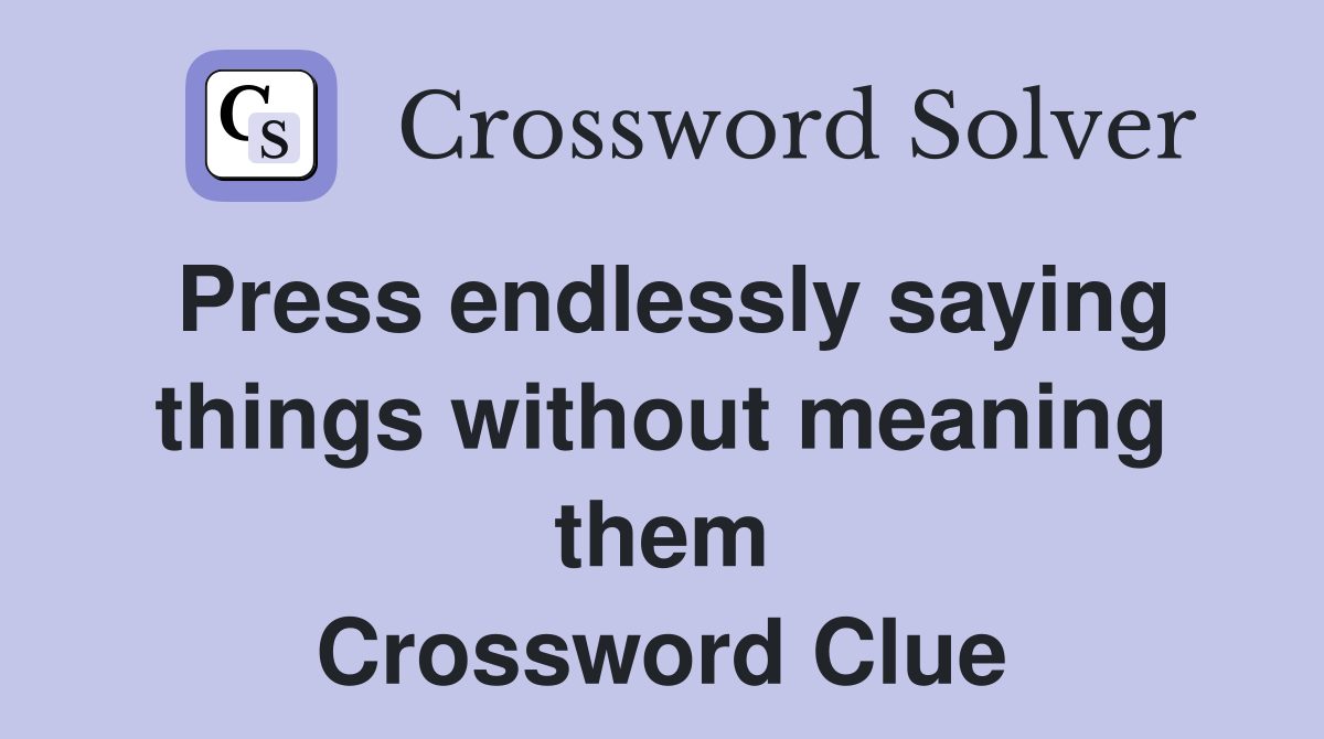 Press endlessly saying things without meaning them Crossword Clue