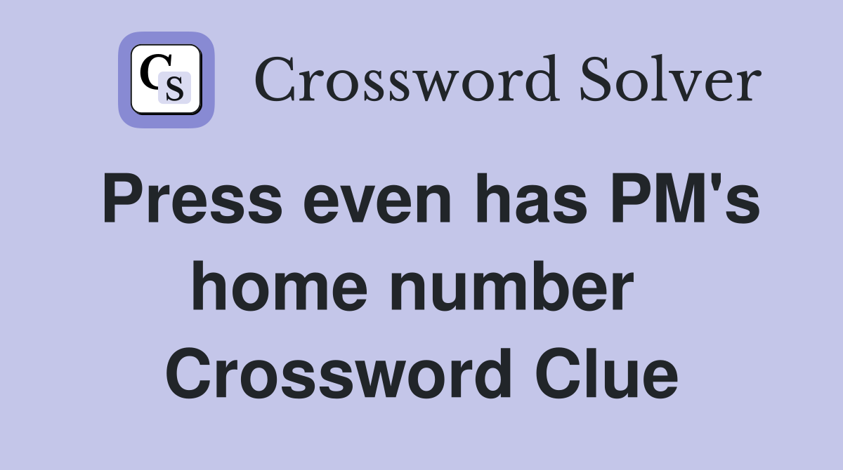 Press even has PM's home number  Crossword Clue